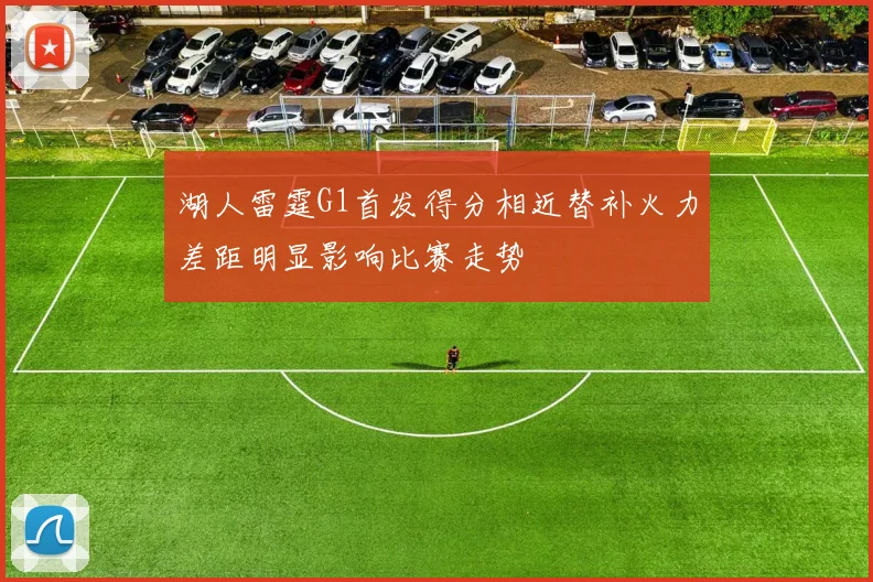 湖人雷霆G1首发得分相近替补火力差距明显影响比赛走势