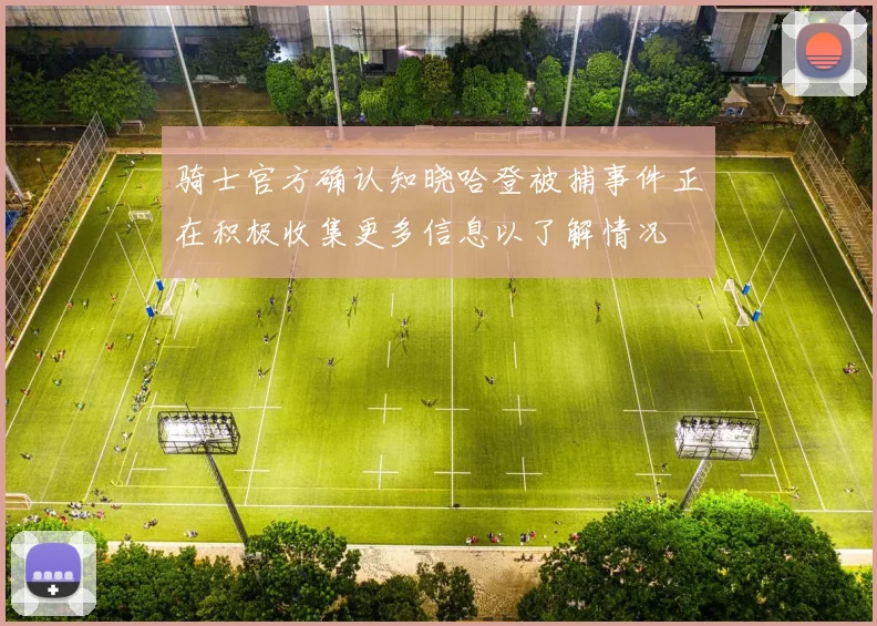 骑士官方确认知晓哈登被捕事件正在积极收集更多信息以了解情况