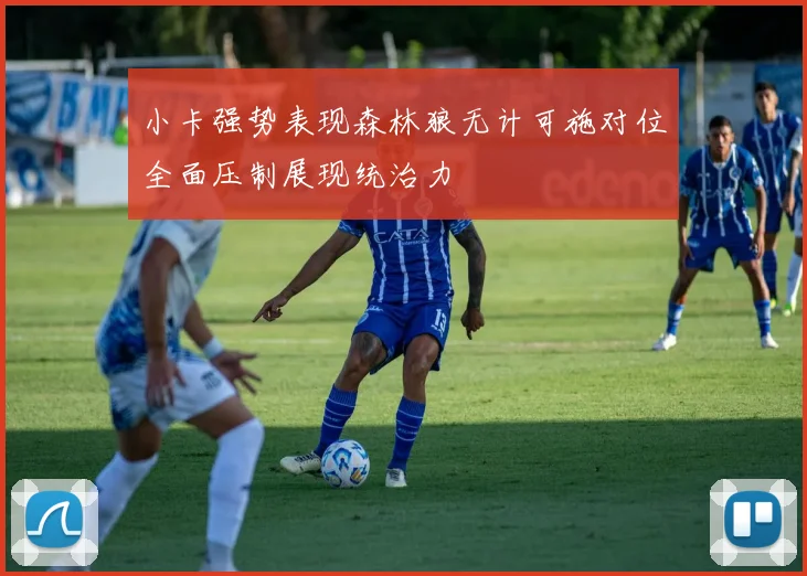 小卡强势表现森林狼无计可施对位全面压制展现统治力