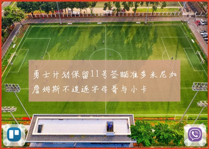 勇士计划保留11号签瞄准多米尼加詹姆斯不追逐字母哥与小卡