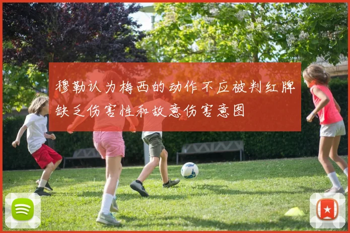 穆勒认为梅西的动作不应被判红牌缺乏伤害性和故意伤害意图