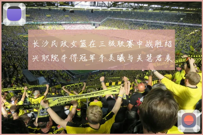 长沙民政女篮在三级联赛中战胜绍兴职院夺得冠军李美曦与关慧君表现出色