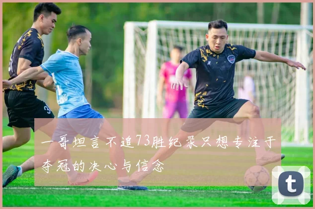 一哥坦言不追73胜纪录只想专注于夺冠的决心与信念