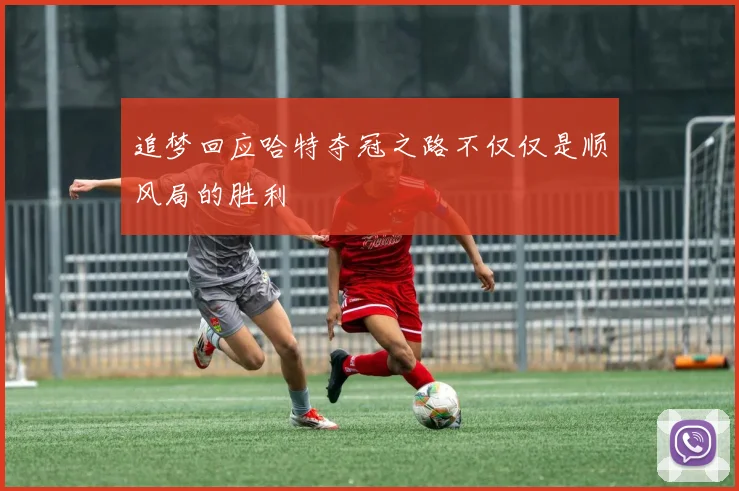 追梦回应哈特夺冠之路不仅仅是顺风局的胜利