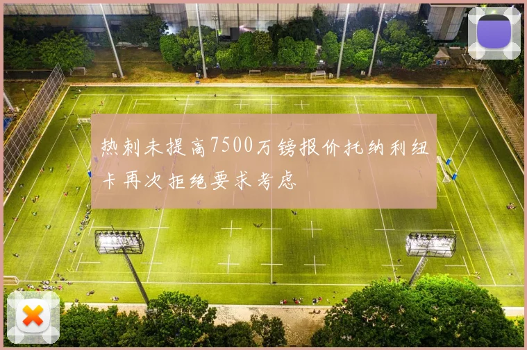 热刺未提高7500万镑报价托纳利纽卡再次拒绝要求考虑