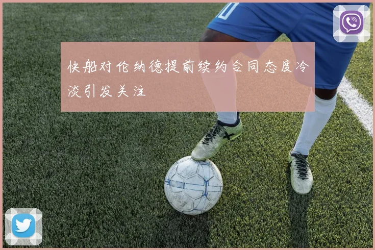 快船对伦纳德提前续约合同态度冷淡引发关注